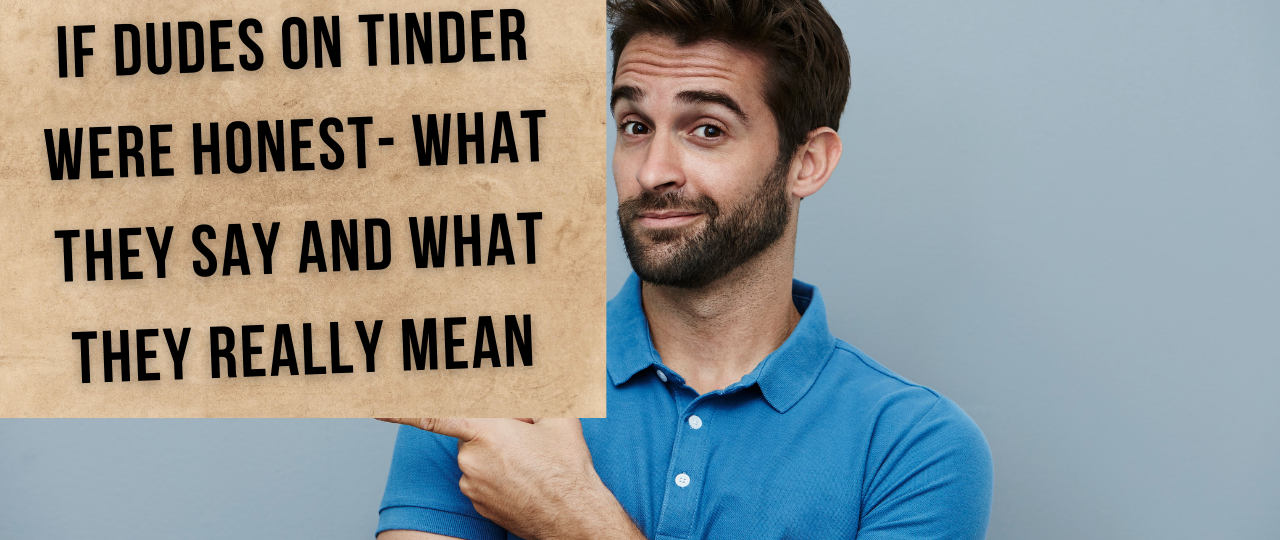 If Dudes on Tinder Were Honest what they say and what they really mean