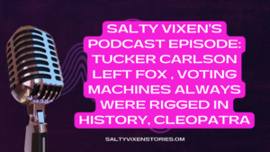 Salty Vixen’s Podcast Episode: Tucker Carlson Left Fox