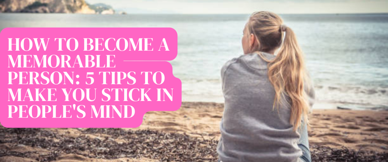 how to become a memborable person 5 positive tips