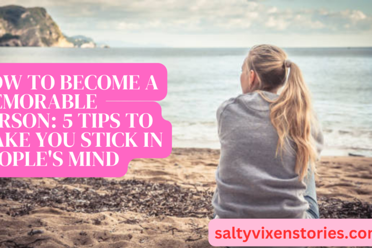 how to become a memborable person 5 positive tips