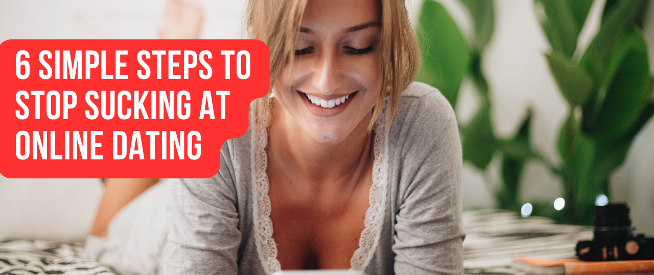 6 Simple Steps to Stop Sucking at Online Dating
