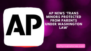 AP News ‘Trans Minors Protected From Parents Under Washington Law’