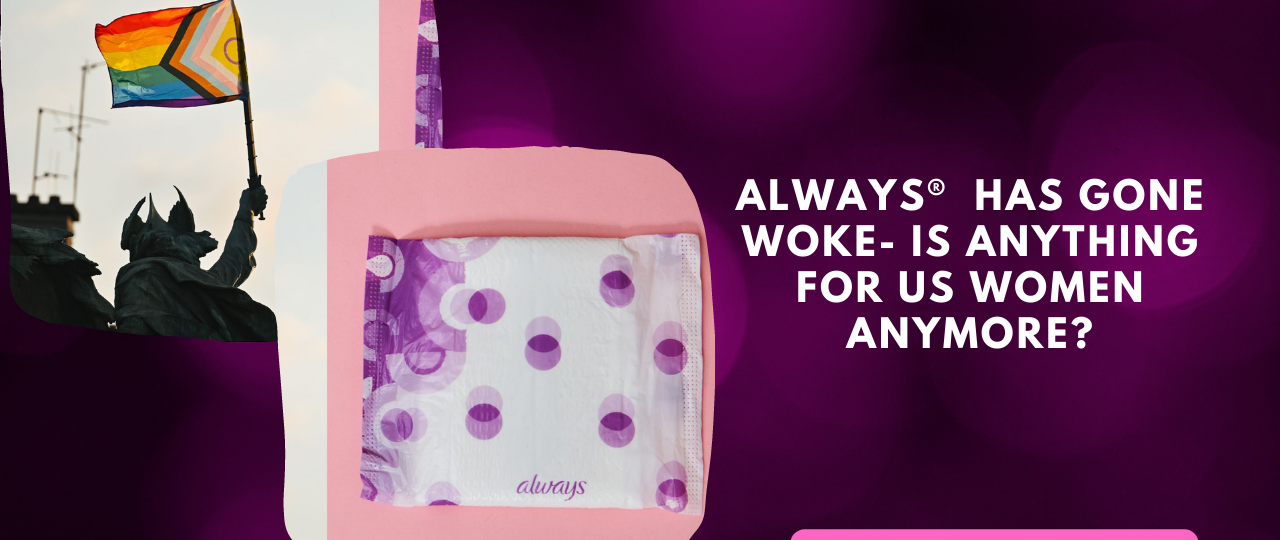 Always® has gone Woke is anything for us women anymore