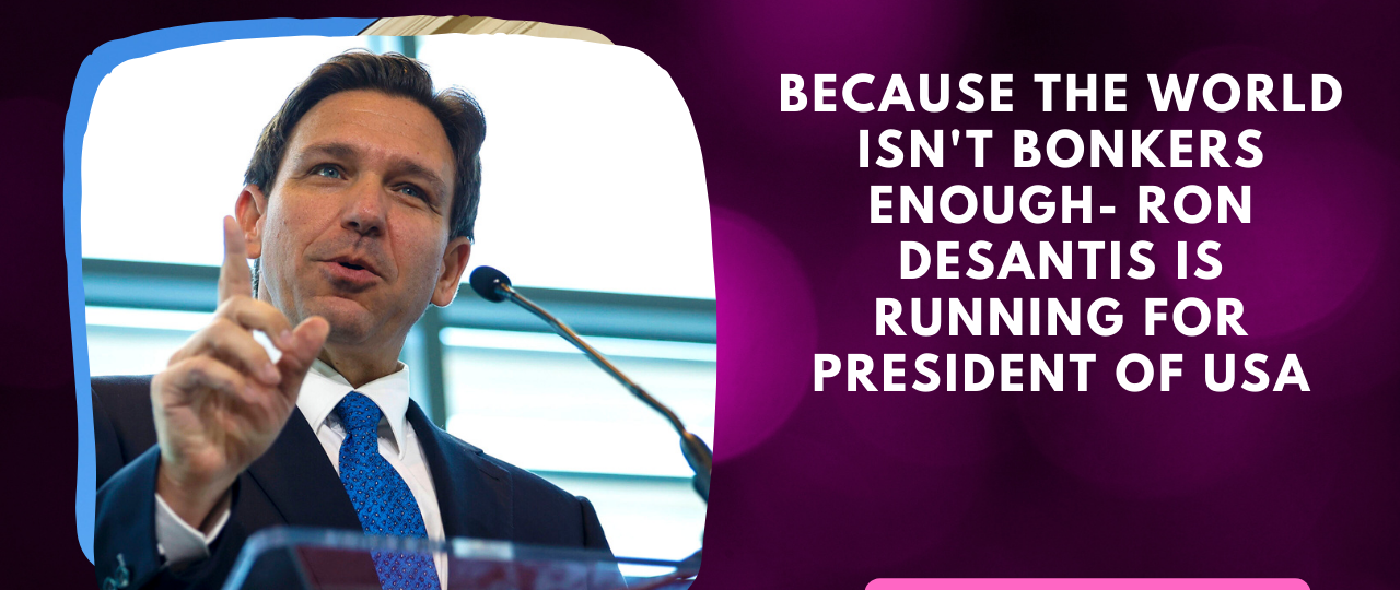 Because the world isnt bonkers enough Ron Desantis is running for President of USA