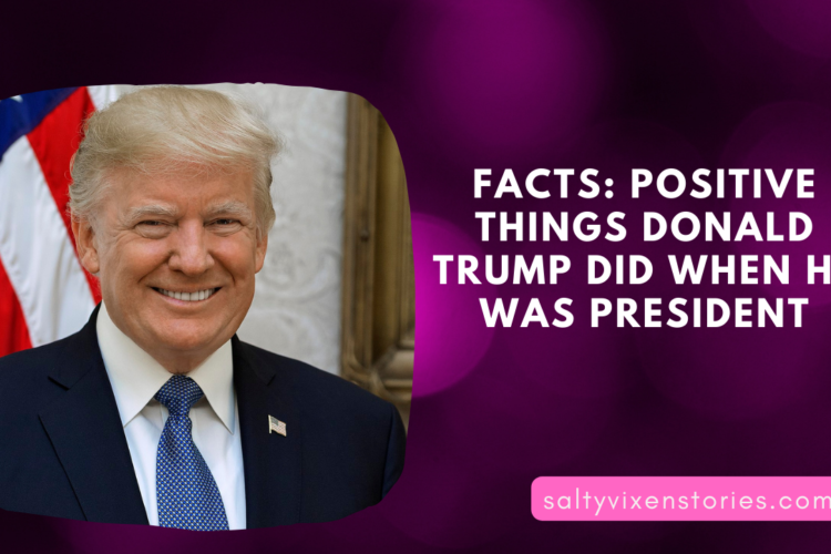 Facts Positive Things Donald Trump did when he was President