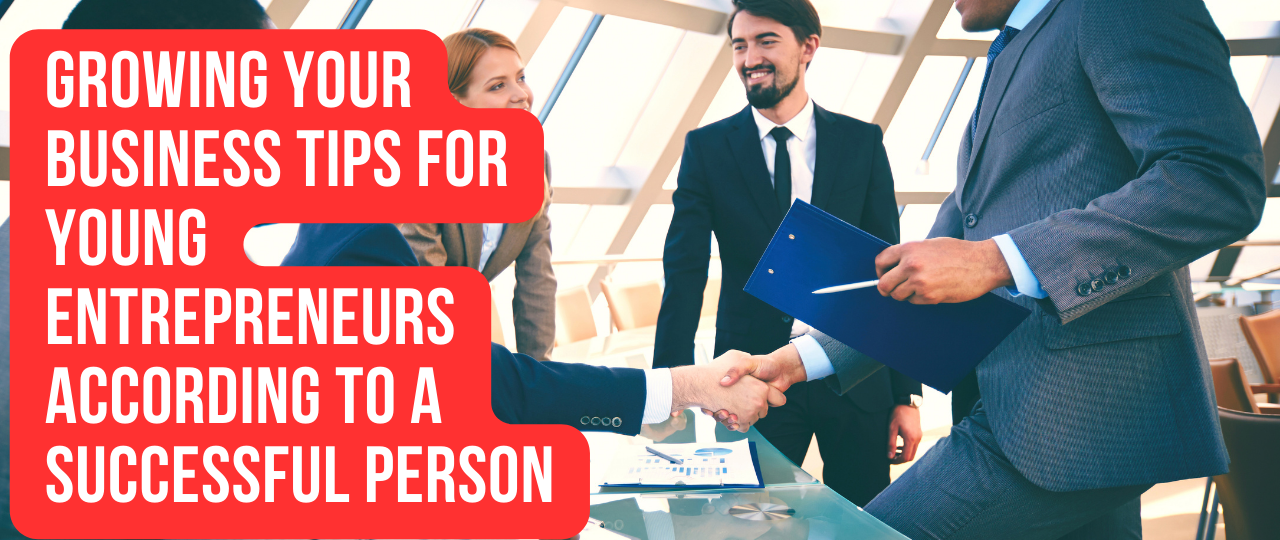 Growing your business tips For young entrepreneurs according to a Successful person