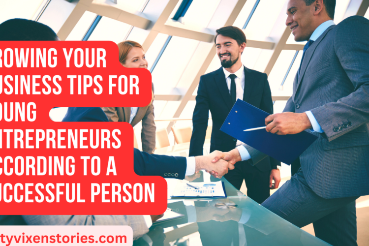Growing your business tips For young entrepreneurs according to a Successful person