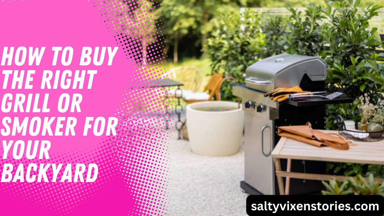 How To Buy The Right Grill Or Smoker For Your Backyard