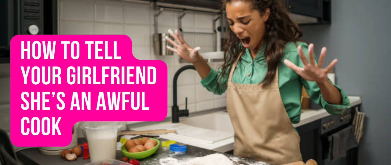 How To Tell Your Girlfriend Shes An Awful Cook