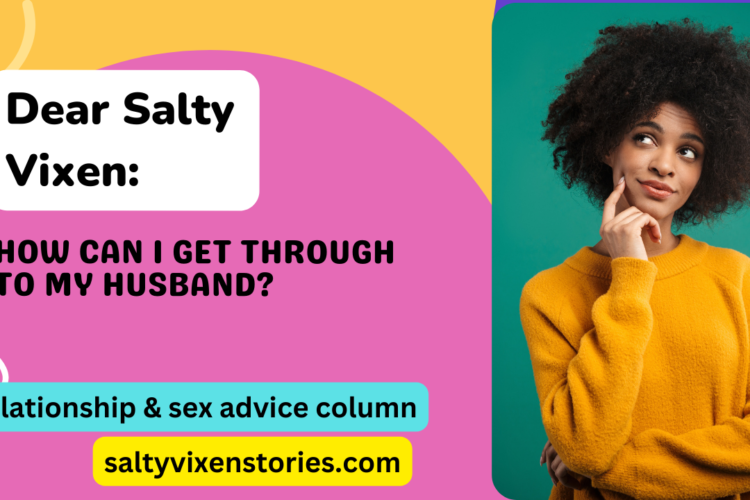 How can I get through to my husband Dear Salty Vixen