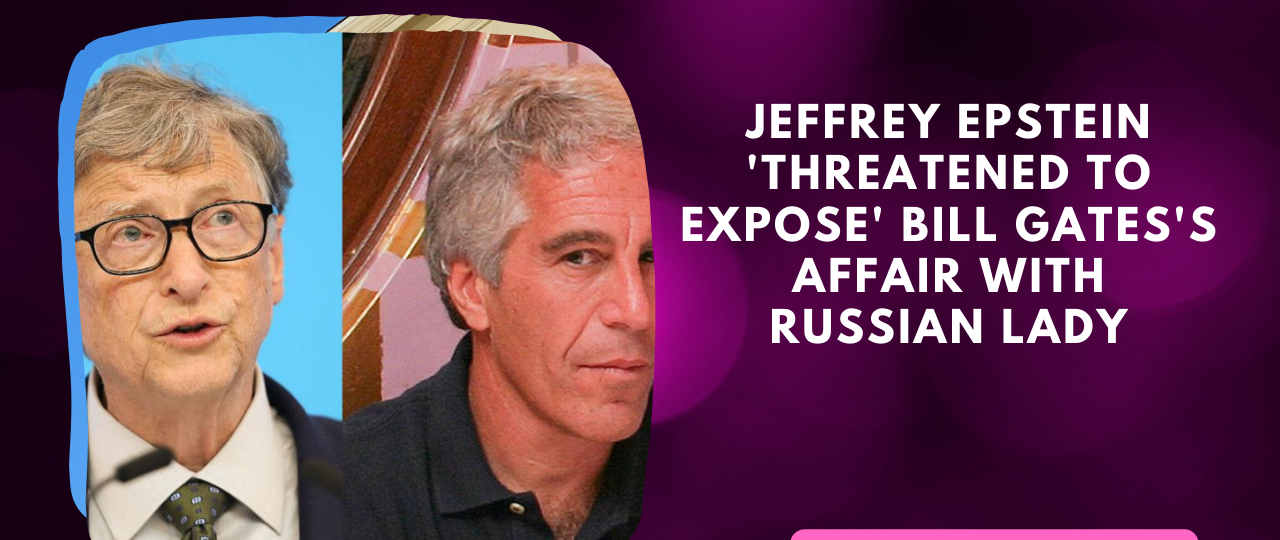 Jeffrey Epstein threatened to expose Bill Gatess affair with Russian Lady