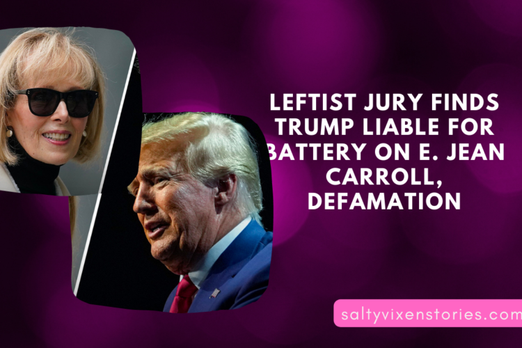 Leftist Jury Finds Trump Liable For Battery On E. Jean Carroll Defamation