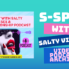 S Spot with Salty Vixen Podcast Video Archive