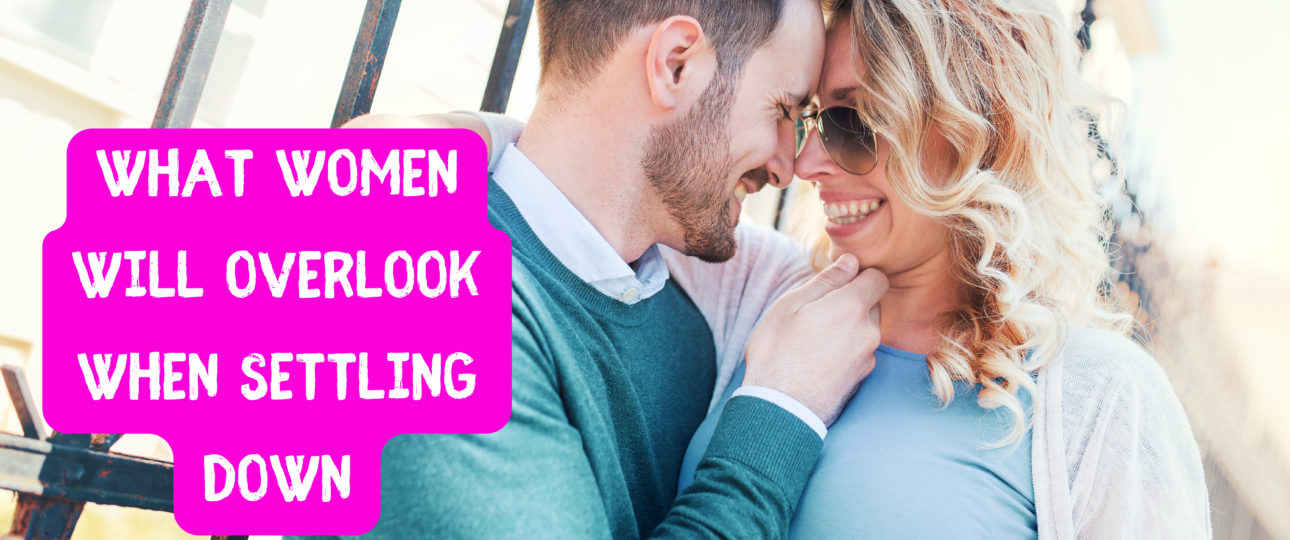 What Women Will Overlook When Settling Down