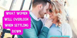 What Women Will Overlook When Settling Down