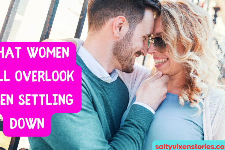 What Women Will Overlook When Settling Down