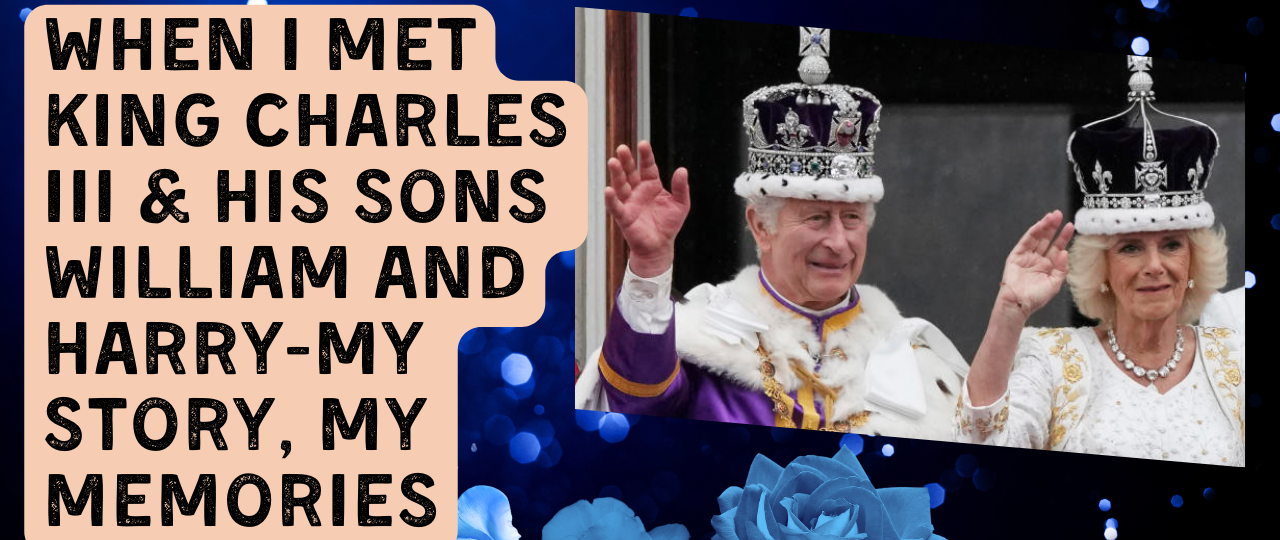 When I met King Charles III his sons William and Harry My Story My Memories