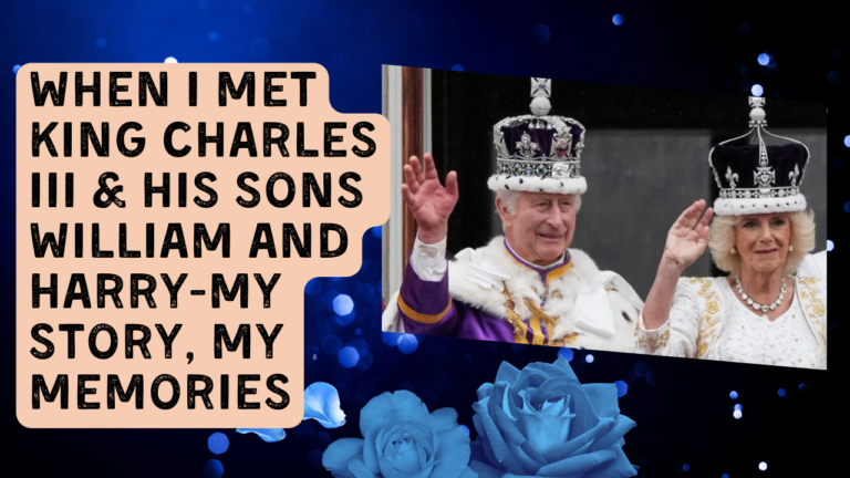 When I met King Charles III & his sons William and Harry-My Story, My Memories
