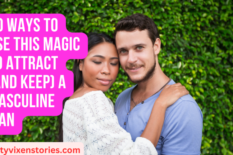 10 Ways To Use THIS MAGIC To Attract And Keep A Masculine Man