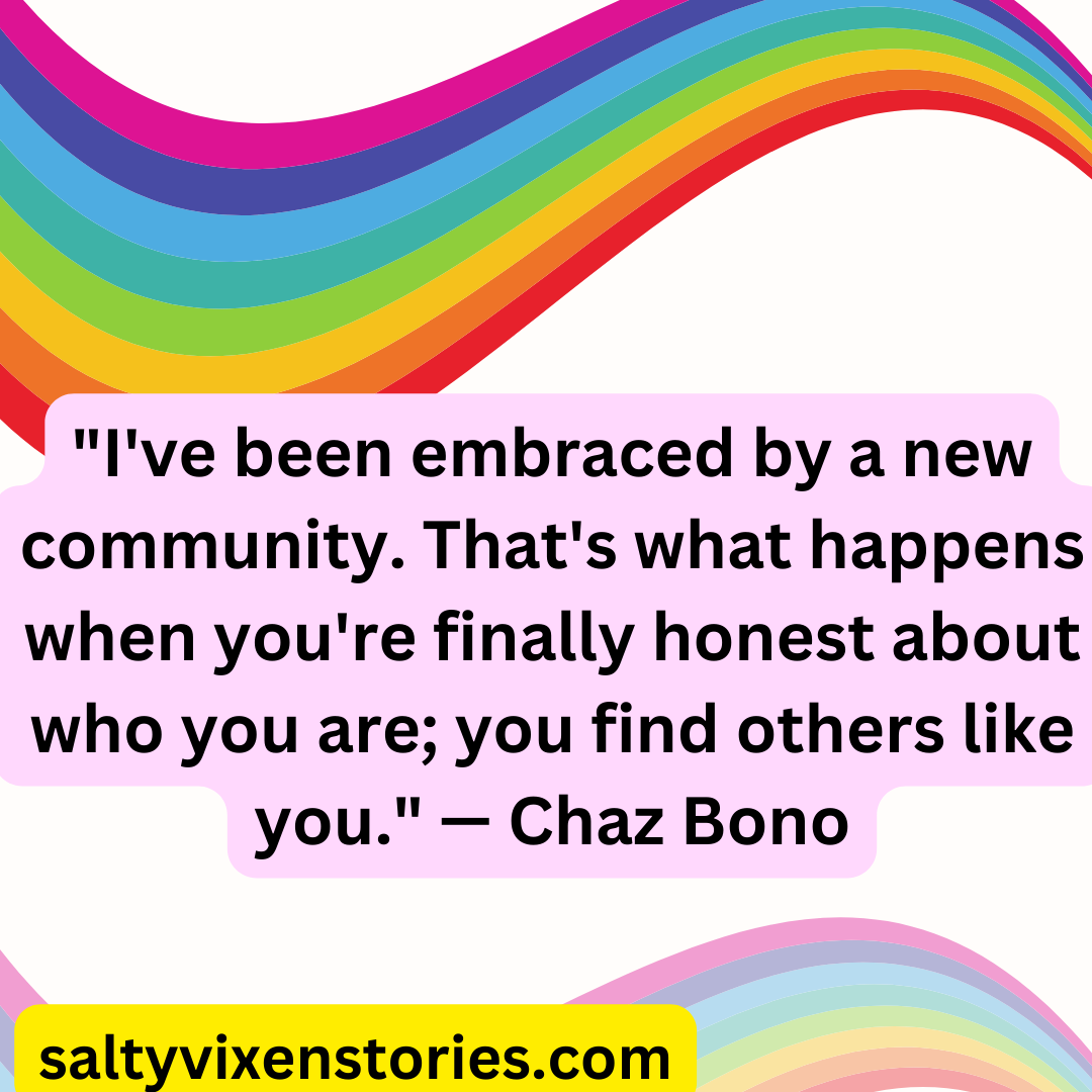 22Ive been embraced by a new community. Thats what happens when youre finally honest about who you are you find others like you.22 — Chaz Bono
