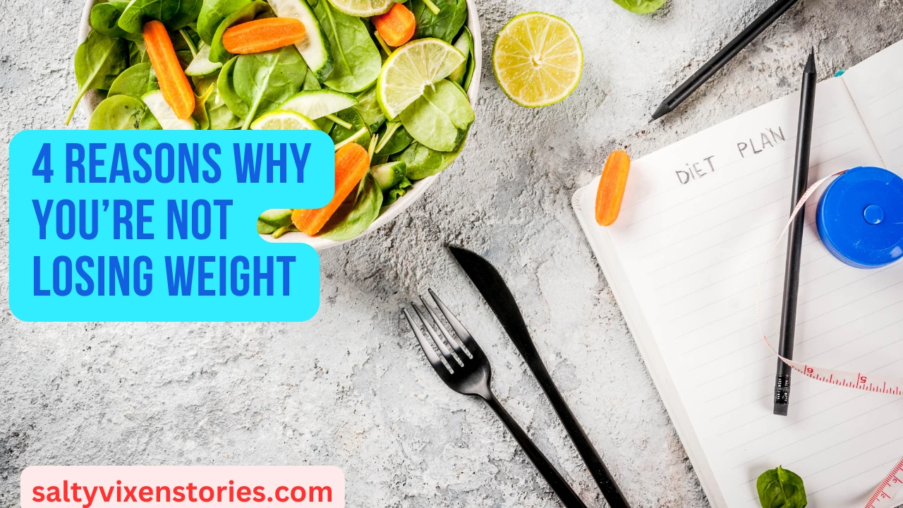 4 Reasons Why You’re Not Losing Weight