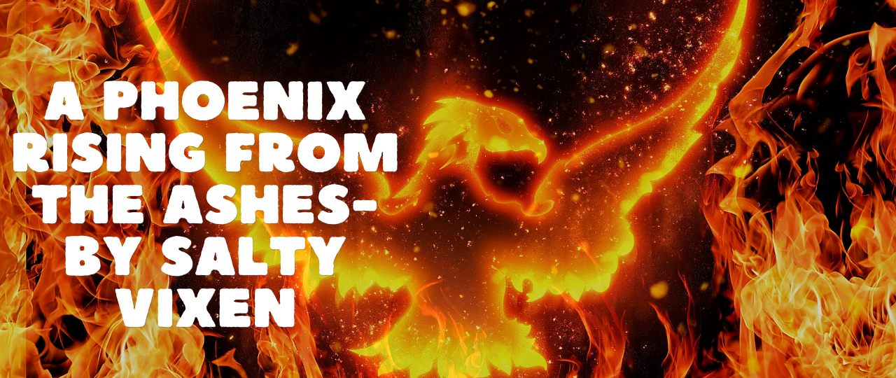 A Phoenix Rising from the Ashes by Salty Vixen