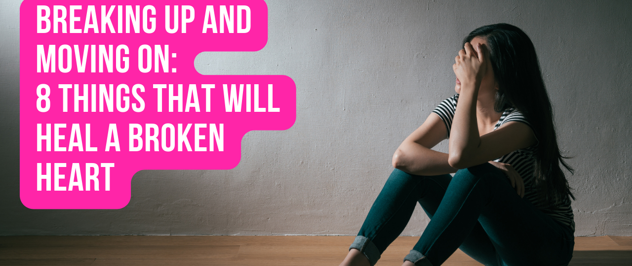 Breaking Up and Moving On 8 Things that will heal a broken heart