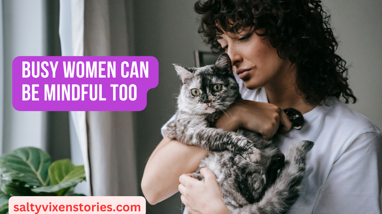Busy Women Can Be Mindful Too- Mental Health