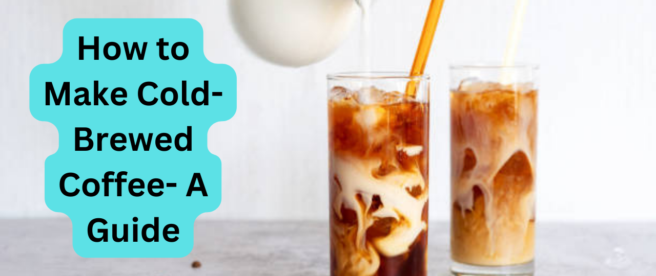 How to Make Cold Brewed Coffee A Guide