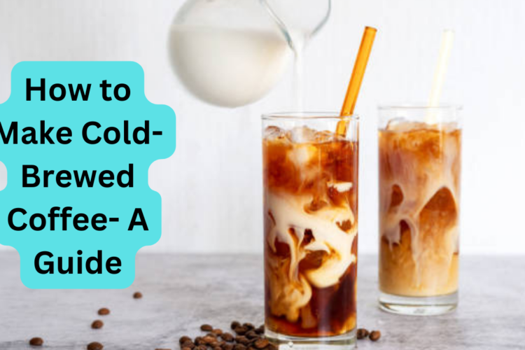 How to Make Cold Brewed Coffee A Guide