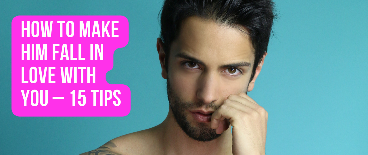 How to Make Him Fall in Love With You – 15 Tips