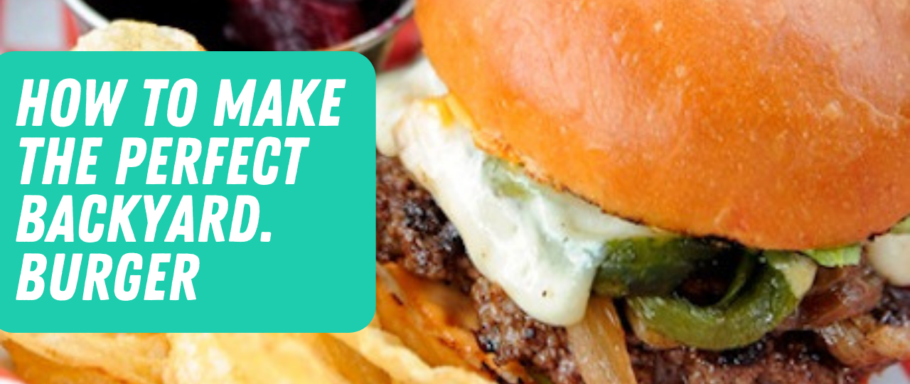 How to Make The Perfect Backyard Burger