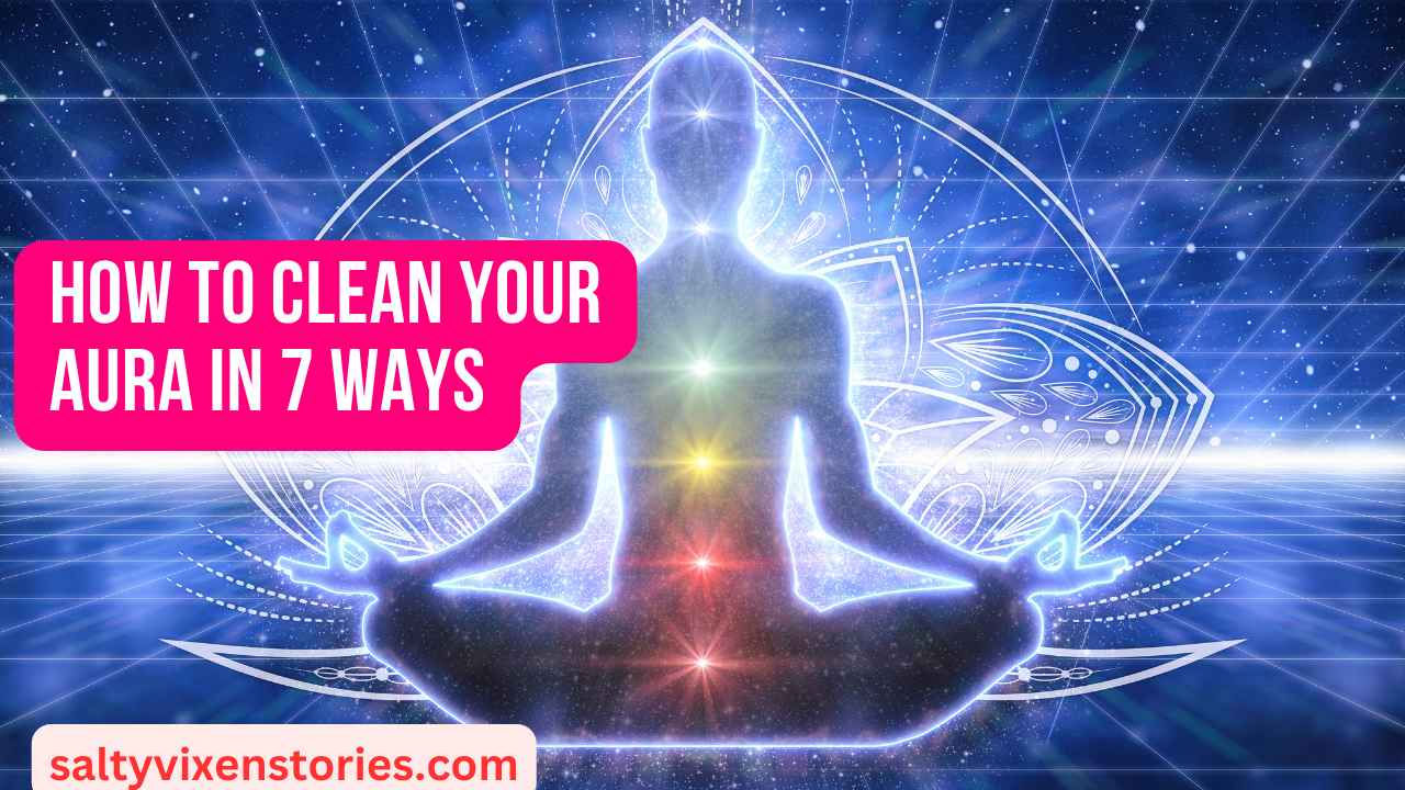 How to clean your Aura in 7 Ways