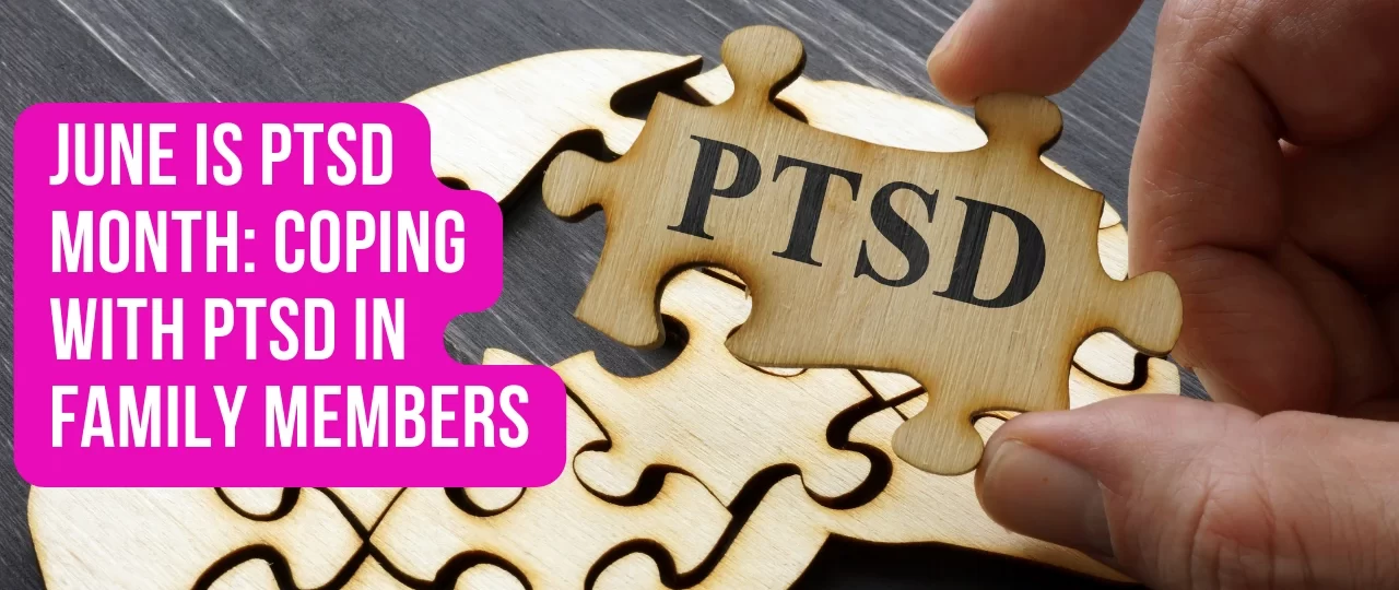 June is PTSD Month Coping with PTSD in Family Members