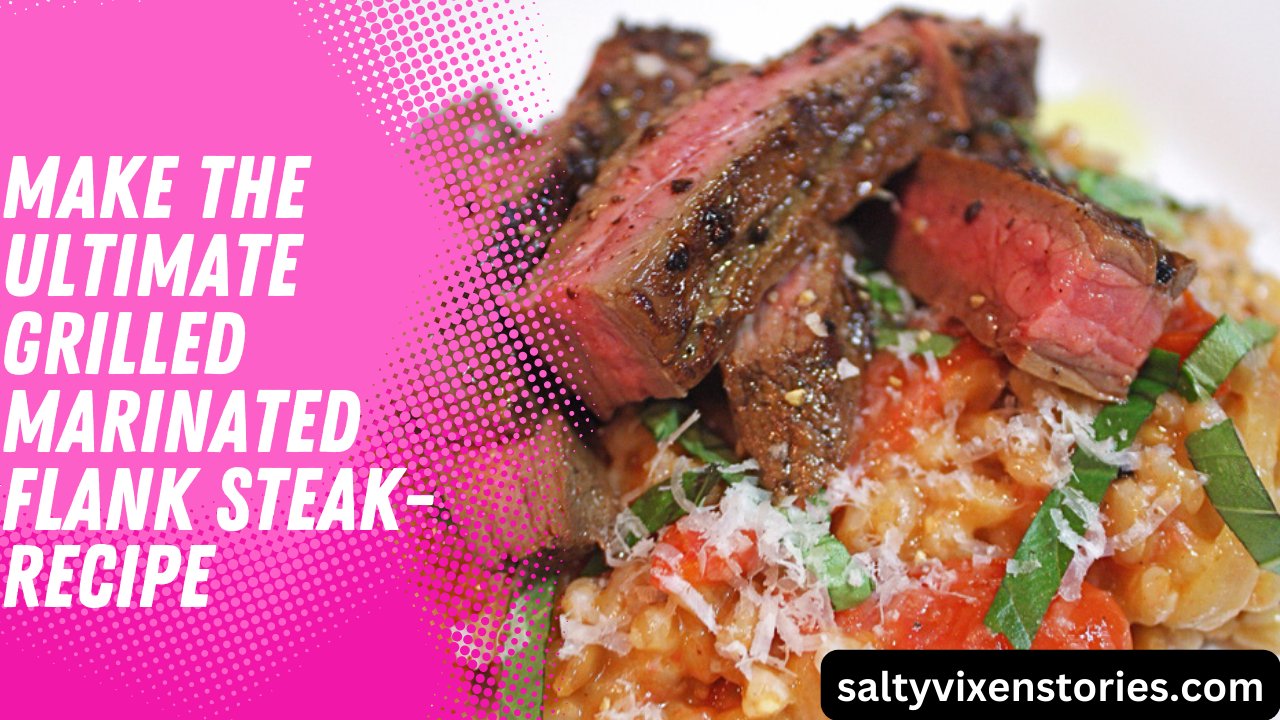 How to Make the Ultimate Grilled Marinated Flank Steak Recipe