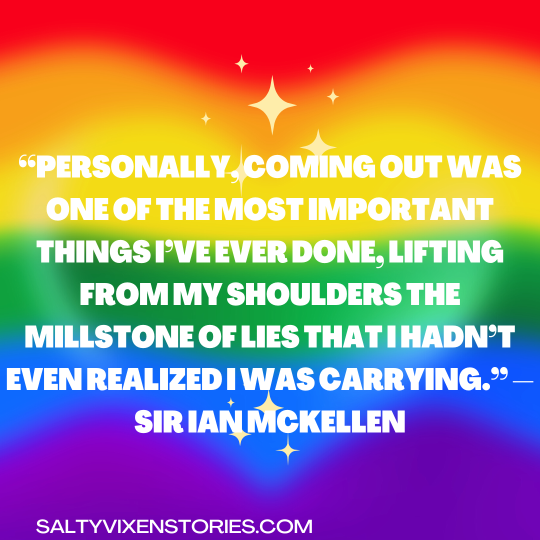 Personally coming out was one of the most important things Ive ever done lifting from my shoulders the millstone of lies that I hadnt even realized I was carrying. — Sir Ian McKellen