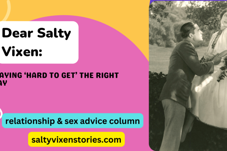 Playing ‘Hard to Get the Right Way Dear Salty Vixen