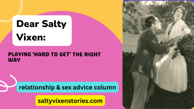 Playing ‘Hard to Get’ the Right Way- Dear Salty Vixen