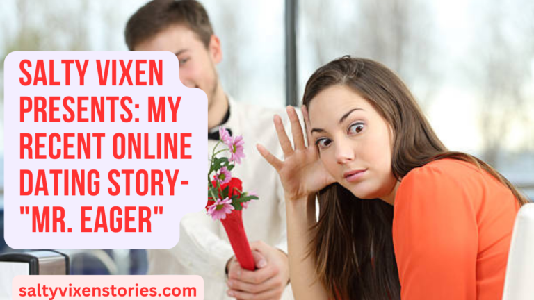Salty Vixen Presents: My recent Online Dating Story- “Mr. Eager”