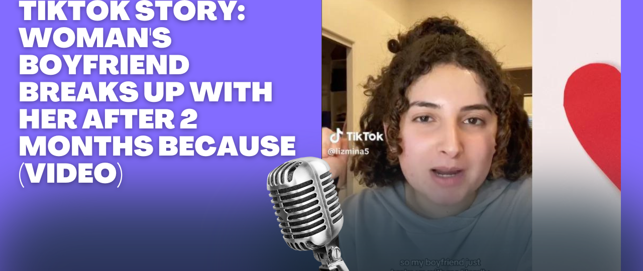TikTok Story Womans Boyfriend Breaks Up With Her After 2 Months because video