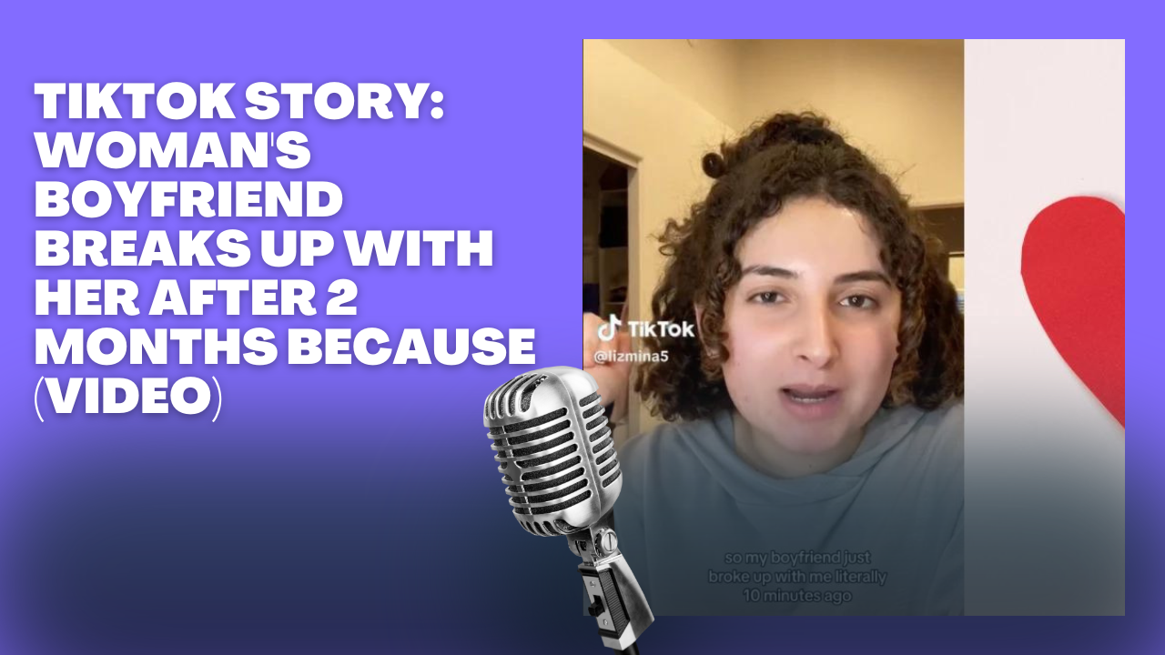 TikTok Story : Woman's Boyfriend Breaks Up With Her After 2 Months ...