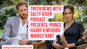 Truth News with Salty Vixen Podcast: Prince Harry & Meghan Markle Rant