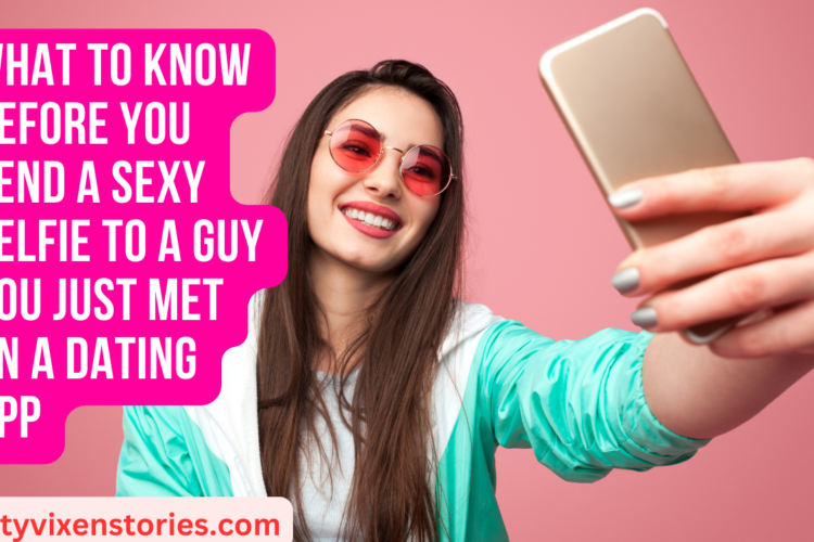 What to know before you send a Sexy Selfie to a guy you just met on a Dating App