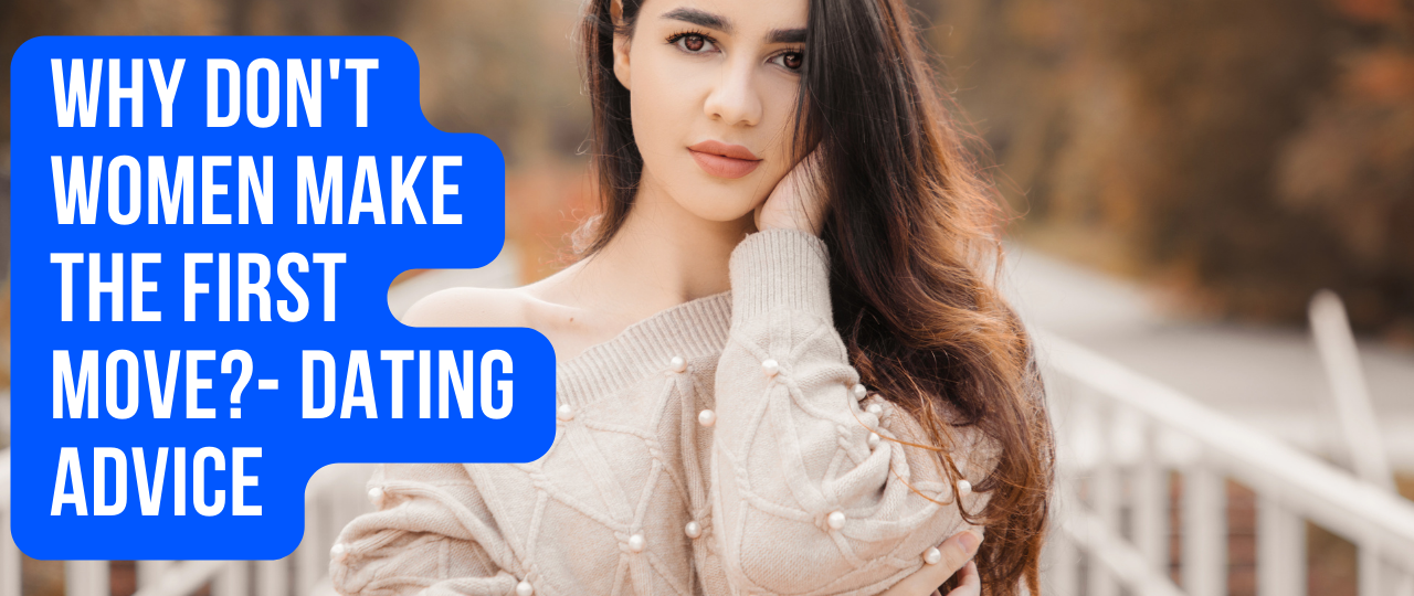 Why Dont Women Make The First Move Dating Advice