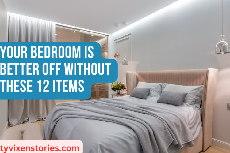 Your Bedroom is Better Off Without These 12 Items