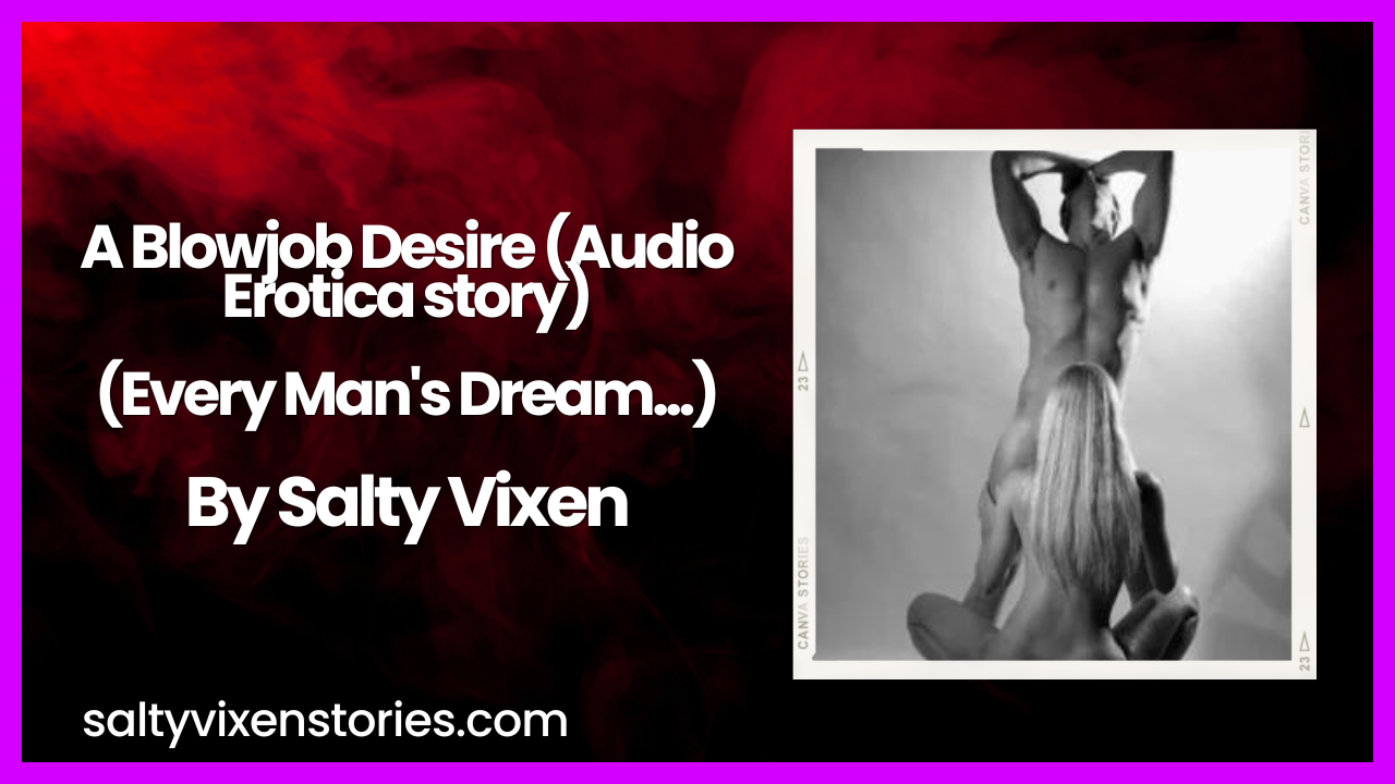 A Blowjob Desire-Every Mans Dream (Audio Erotica story) ~ Salty Vixen Stories and More