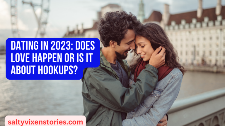 Dating in 2023: Does Love happen or is it about hookups?
