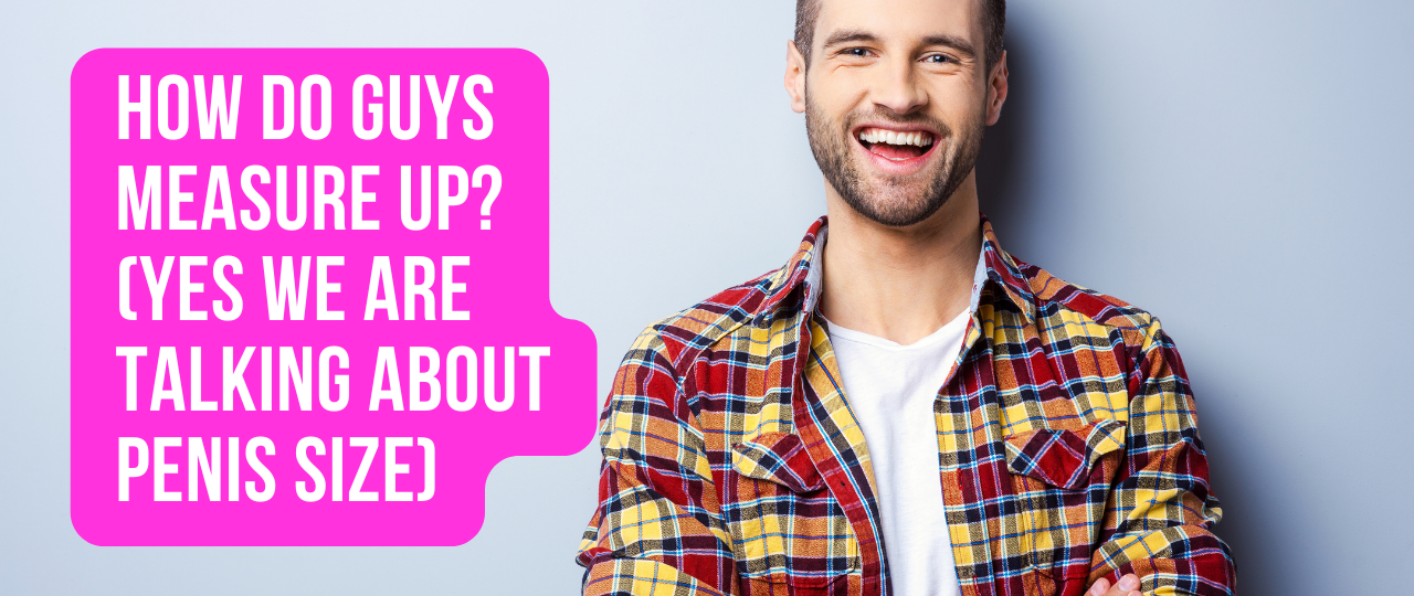 How Do Guys Measure Up yes we are talking about penis size