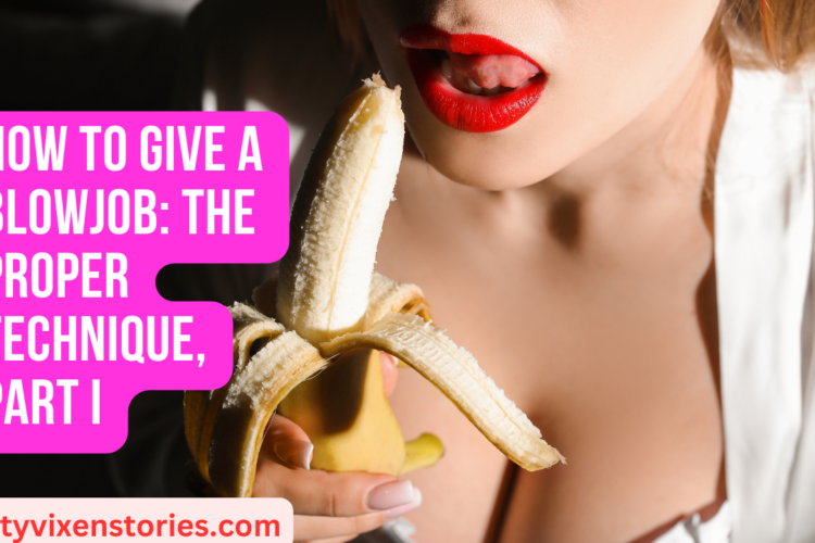How To Give a Blowjob The Proper Technique Part I