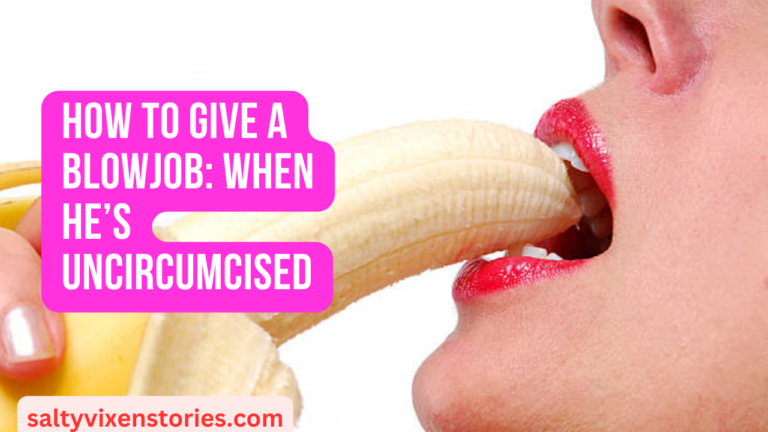 How To Give a Blowjob: When He’s Uncircumcised
